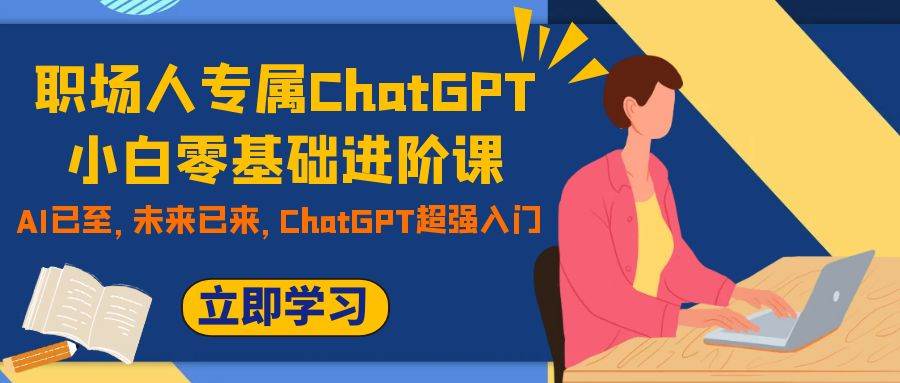 职场人专属ChatGPT小白零基础进阶课，AI已至，未来已来，ChatGPT超强入门吉晟搞钱-网创项目资源站-副业项目-创业项目-搞钱项目吉晟搞钱
