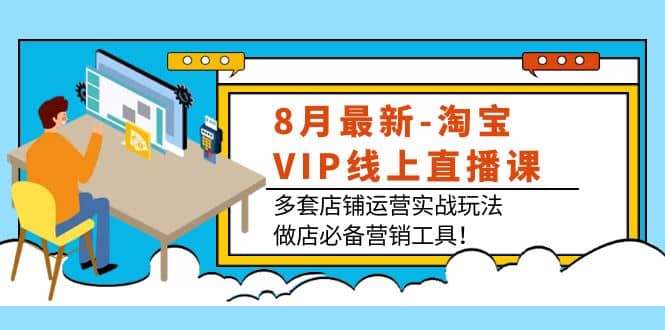 8月最新-淘宝VIP线上直播课：多套店铺运营实战玩法，做店必备营销工具吉晟搞钱-网创项目资源站-副业项目-创业项目-搞钱项目吉晟搞钱