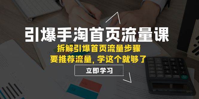 引爆-手淘首页流量课：拆解引爆首页流量步骤，要推荐流量，学这个就够了吉晟搞钱-网创项目资源站-副业项目-创业项目-搞钱项目吉晟搞钱
