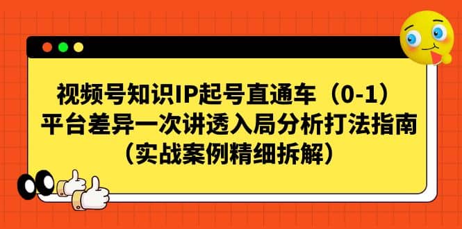 视频号知识IP起号直通车（0-1），平台差异一次讲透入局分析打法指南（实战案例精细拆解）吉晟搞钱-网创项目资源站-副业项目-创业项目-搞钱项目吉晟搞钱