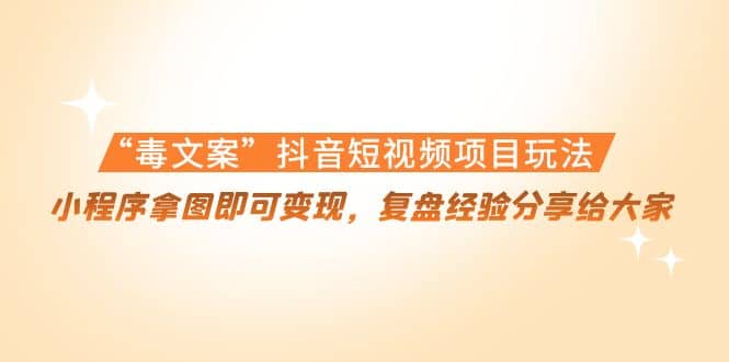 “毒文案”抖音短视频项目玩法，小程序拿图即可变现，复盘经验分享给大家吉晟搞钱-网创项目资源站-副业项目-创业项目-搞钱项目吉晟搞钱