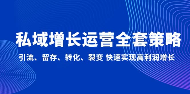 私域增长运营全套策略：引流、留存、转化、裂变 快速实现高利润增长吉晟搞钱-网创项目资源站-副业项目-创业项目-搞钱项目吉晟搞钱