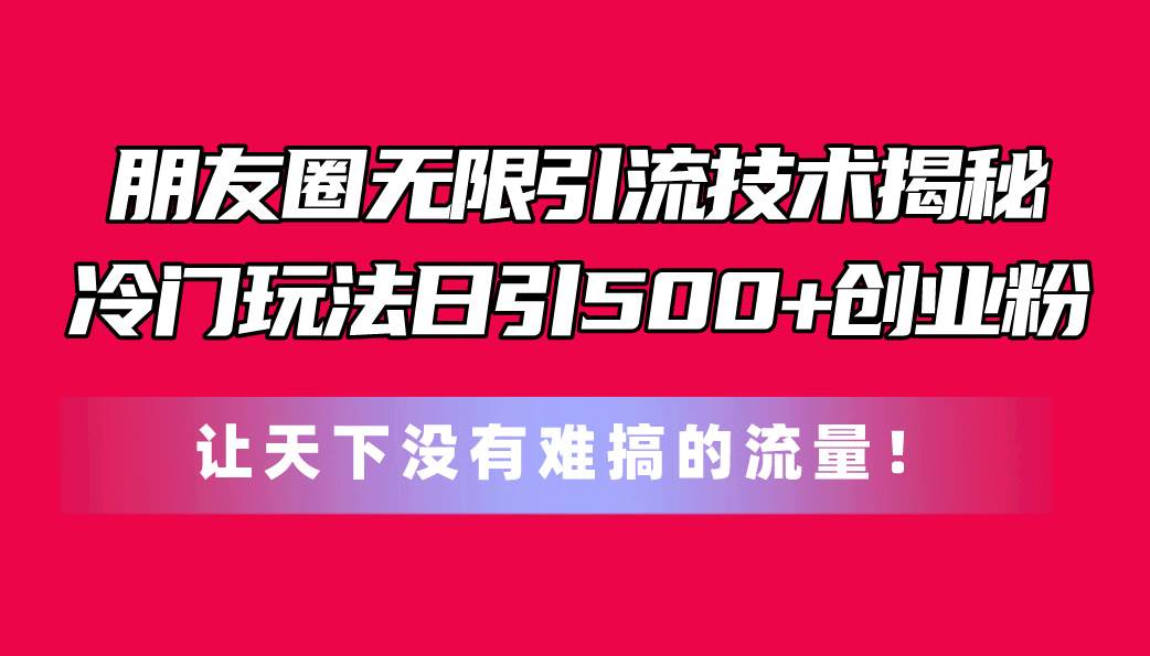 朋友圈无限引流技术揭秘，一个冷门玩法日引500+创业粉，让天下没有难搞…吉晟搞钱-网创项目资源站-副业项目-创业项目-搞钱项目吉晟搞钱