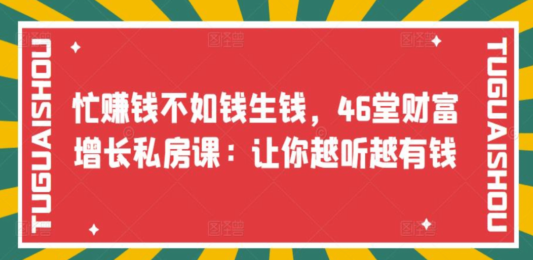 忙赚钱不如钱生钱，46堂财富增长私房课：让你越听越有钱吉晟搞钱-网创项目资源站-副业项目-创业项目-搞钱项目吉晟搞钱