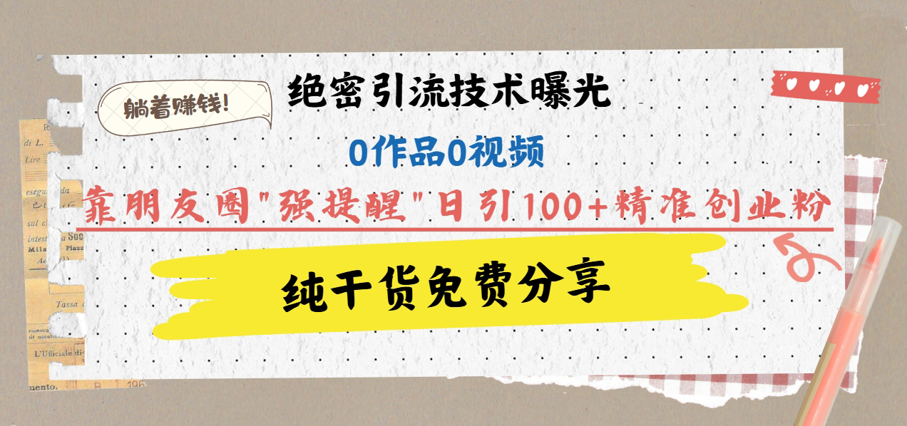 绝密引流技术曝光：0作品0视频，靠朋友圈”强提醒”日引100+精准创业粉，躺着赚钱！吉晟搞钱-网创项目资源站-副业项目-创业项目-搞钱项目吉晟搞钱
