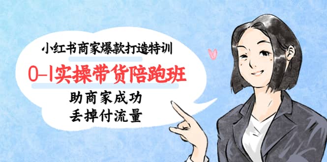 小红书商家爆款打造特训（14期）0-1实操带货陪跑班，助商家成功丢掉付流量吉晟搞钱-网创项目资源站-副业项目-创业项目-搞钱项目吉晟搞钱