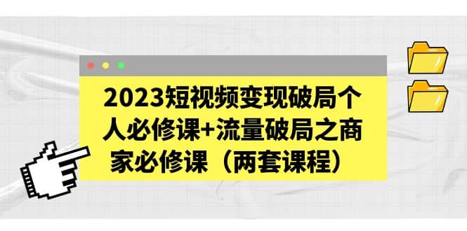 2023短视频变现破局个人必修课+流量破局之商家必修课（两套课程）吉晟搞钱-网创项目资源站-副业项目-创业项目-搞钱项目吉晟搞钱