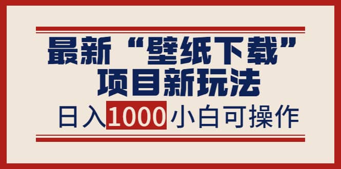最新“壁纸下载”项目新玩法，小白零基础照抄也能日入1000+吉晟搞钱-网创项目资源站-副业项目-创业项目-搞钱项目吉晟搞钱