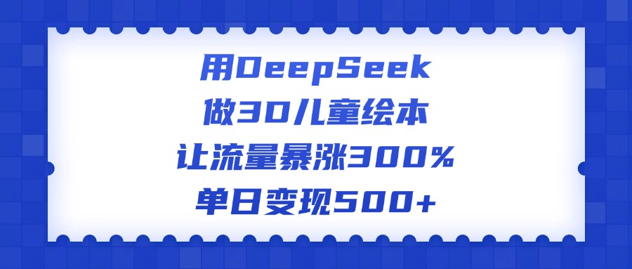 用DeepSeek做3D儿童绘本，让流量暴涨300%，单日变现500+吉晟搞钱-网创项目资源站-副业项目-创业项目-搞钱项目吉晟搞钱