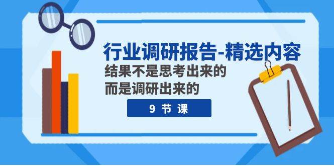 行业调研报告-精选内容：结果不是思考出来的 而是调研出来的（9节课）吉晟搞钱-网创项目资源站-副业项目-创业项目-搞钱项目吉晟搞钱