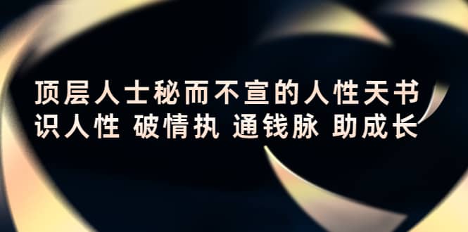 顶层人士秘而不宣的人性天书，识人性 破情执 通钱脉 助成长吉晟搞钱-网创项目资源站-副业项目-创业项目-搞钱项目吉晟搞钱