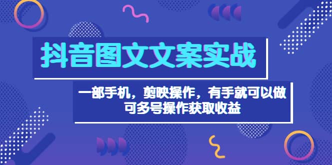 抖音图文毒文案实战：一部手机 剪映操作 有手就能做，单号日入几十 可多号吉晟搞钱-网创项目资源站-副业项目-创业项目-搞钱项目吉晟搞钱