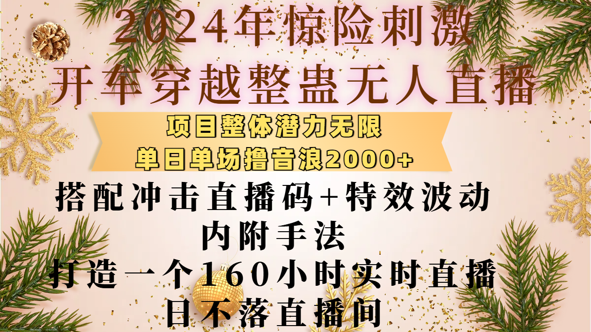 2024年惊险刺激开车穿越整蛊无人直播，项目整体也是潜力无限，单日单场撸音浪2000+，搭配冲击直播码+特效波动的内附手法，打造一个160小时实时直播日不落直播间吉晟搞钱-网创项目资源站-副业项目-创业项目-搞钱项目吉晟搞钱