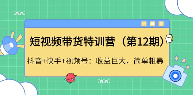 短视频带货特训营（第12期）抖音+快手+视频号吉晟搞钱-网创项目资源站-副业项目-创业项目-搞钱项目吉晟搞钱