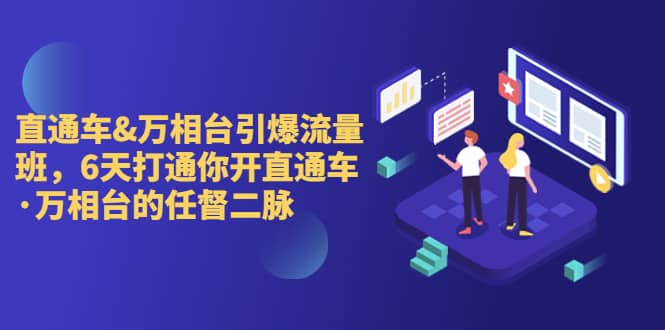 直通车+万相台引爆流量班，6天打通你开直通车·万相台的任督 二脉吉晟搞钱-网创项目资源站-副业项目-创业项目-搞钱项目吉晟搞钱