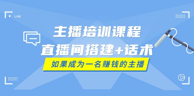 主播培训课程：直播间搭建+话术，如何快速成为一名赚钱的主播吉晟搞钱-网创项目资源站-副业项目-创业项目-搞钱项目吉晟搞钱