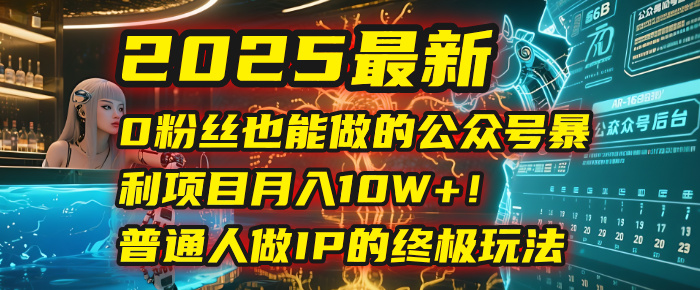 2025最新0粉丝也能做的公众号暴利项目，月入10W+！普通人做IP的终极玩法吉晟搞钱-网创项目资源站-副业项目-创业项目-搞钱项目吉晟搞钱