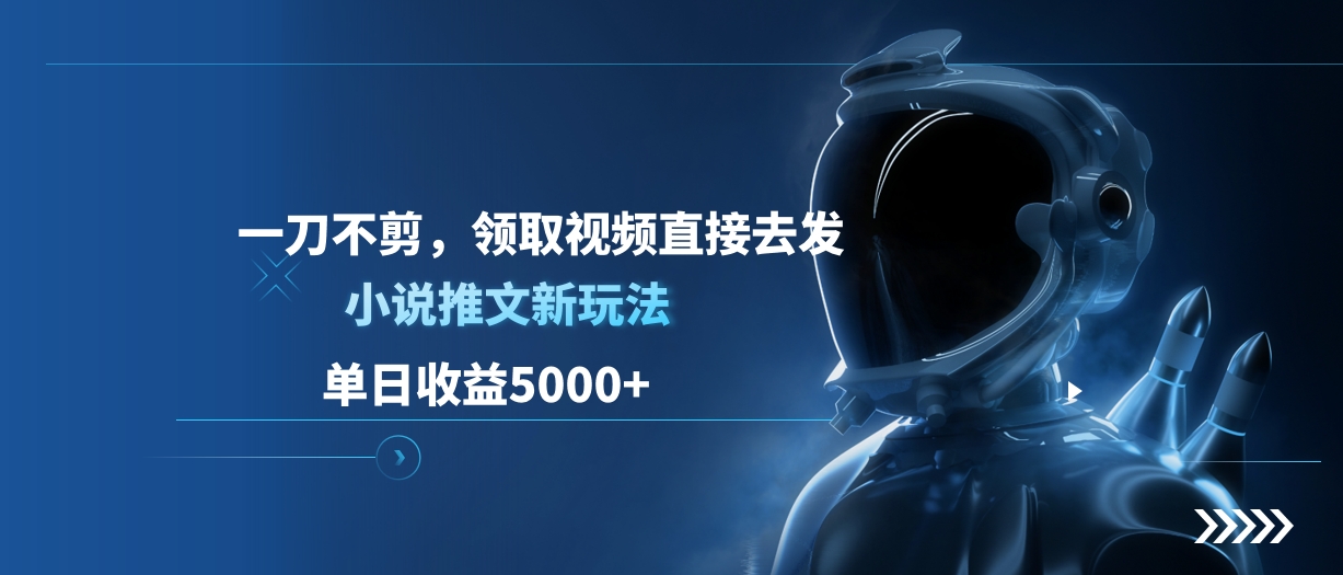 单日收益5000+，小说推文新玩法，一刀不剪，领取视频直接去发吉晟搞钱-网创项目资源站-副业项目-创业项目-搞钱项目吉晟搞钱