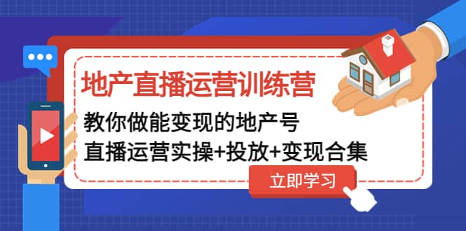地产直播运营训练营：教你做能变现的地产号（直播运营实操+投放+变现合集）吉晟搞钱-网创项目资源站-副业项目-创业项目-搞钱项目吉晟搞钱