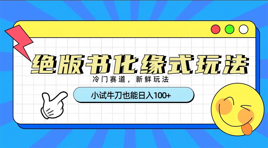 冷门赛道绝版书化缘式玩法，小试牛刀也能日入100+吉晟搞钱-网创项目资源站-副业项目-创业项目-搞钱项目吉晟搞钱