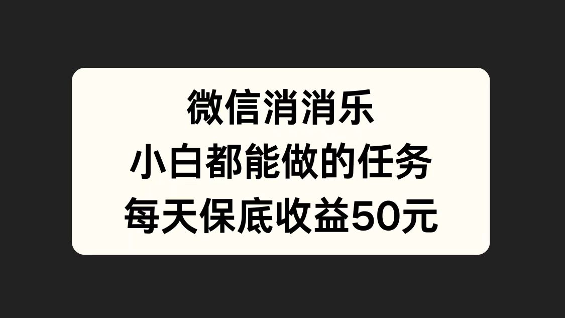 微信消一消，小白都能做的任务，每天收益保底50元吉晟搞钱-网创项目资源站-副业项目-创业项目-搞钱项目吉晟搞钱