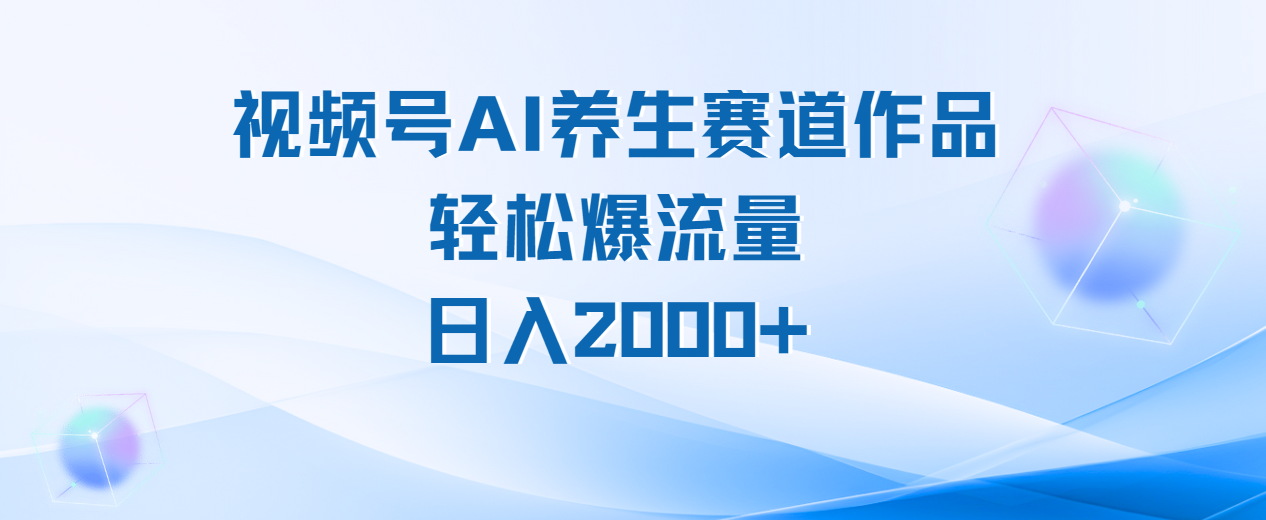视频号AI养生赛道玩法，轻松爆流量，日入2000+吉晟搞钱-网创项目资源站-副业项目-创业项目-搞钱项目吉晟搞钱