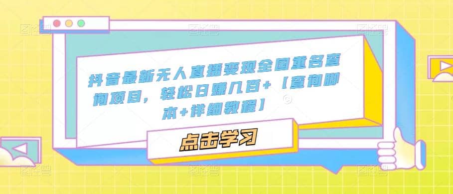 抖音最新无人直播变现全国重名查询项目 日赚几百+【查询脚本+详细教程】吉晟搞钱-网创项目资源站-副业项目-创业项目-搞钱项目吉晟搞钱