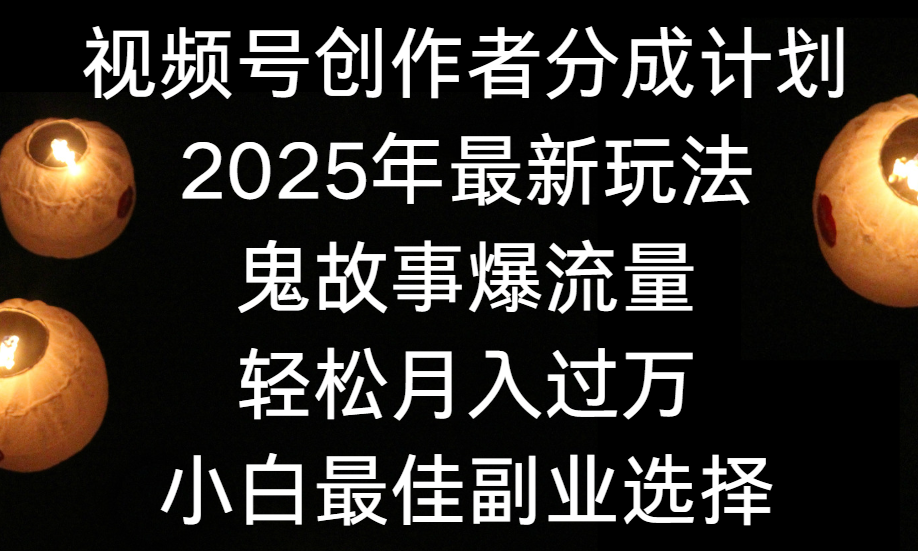 视频号创作者分成计划，2025年最新玩法鬼故事爆流量，小白轻松上手，副业的绝佳选择，轻松月入过万吉晟搞钱-网创项目资源站-副业项目-创业项目-搞钱项目吉晟搞钱