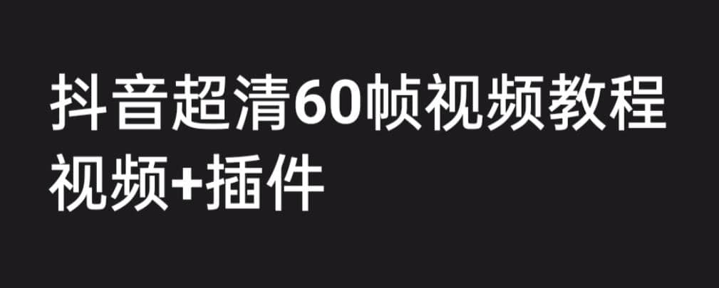 外面收费2300的抖音高清60帧视频教程，学会如何制作视频（教程+插件）吉晟搞钱-网创项目资源站-副业项目-创业项目-搞钱项目吉晟搞钱