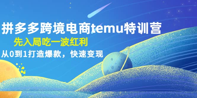 拼多多跨境电商temu特训营：先入局吃一波红利，从0到1打造爆款，快速变现吉晟搞钱-网创项目资源站-副业项目-创业项目-搞钱项目吉晟搞钱