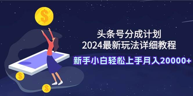 头条号分成计划：2024最新玩法详细教程，新手小白轻松上手月入20000+吉晟搞钱-网创项目资源站-副业项目-创业项目-搞钱项目吉晟搞钱