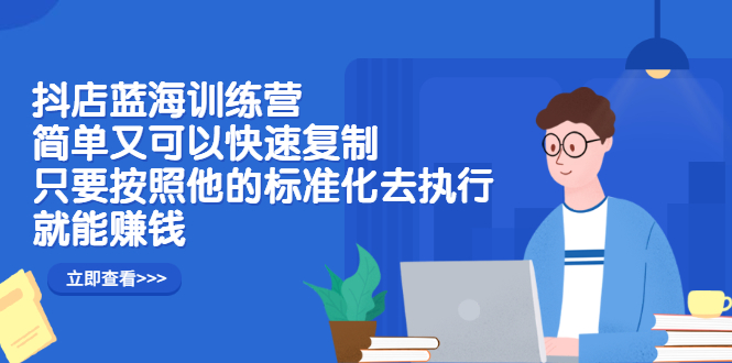 抖店蓝海训练营：简单又可以快速复制，只要按照他的标准化去执行就可以赚钱！吉晟搞钱-网创项目资源站-副业项目-创业项目-搞钱项目吉晟搞钱