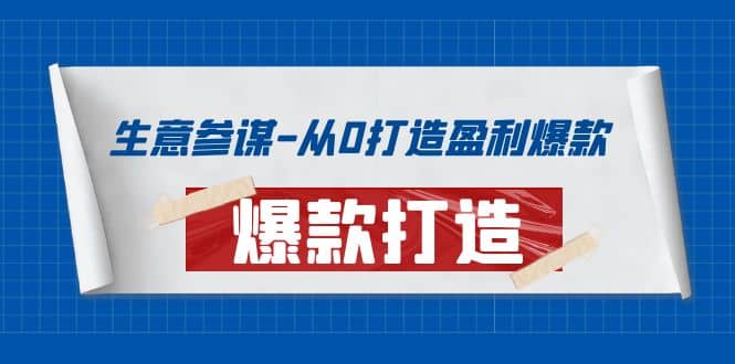 生意参谋-从0打造盈利爆款：手把手教您打造爆款多种玩法吉晟搞钱-网创项目资源站-副业项目-创业项目-搞钱项目吉晟搞钱