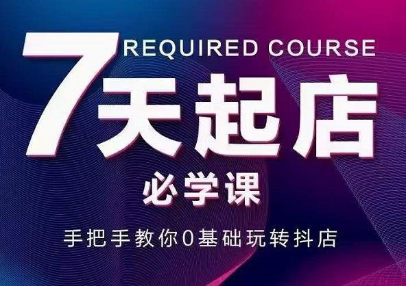 抖音小店7天起店必学课，手把手教你0基础玩转抖店吉晟搞钱-网创项目资源站-副业项目-创业项目-搞钱项目吉晟搞钱