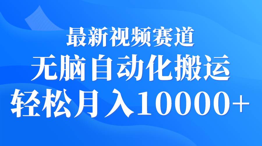 最新视频赛道 无脑自动化搬运 轻松月入10000+吉晟搞钱-网创项目资源站-副业项目-创业项目-搞钱项目吉晟搞钱