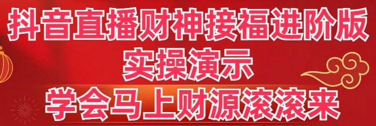 抖音直播财神接福进阶版 实操演示 学会马上财源滚滚来吉晟搞钱-网创项目资源站-副业项目-创业项目-搞钱项目吉晟搞钱