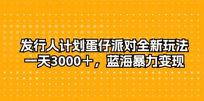 发行人计划蛋仔派对全新玩法，一天3000＋，蓝海暴力变现吉晟搞钱-网创项目资源站-副业项目-创业项目-搞钱项目吉晟搞钱