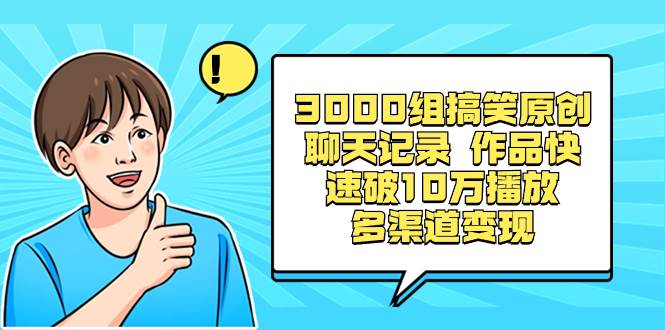 3000组搞笑原创聊天记录 作品快速破10万播放 多渠道变现吉晟搞钱-网创项目资源站-副业项目-创业项目-搞钱项目吉晟搞钱
