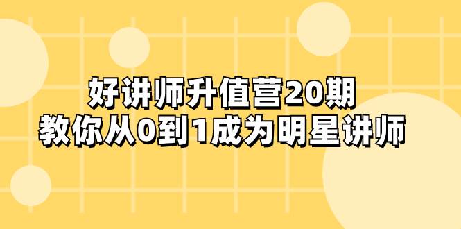 好讲师-升值营-第20期，教你从0到1成为明星讲师吉晟搞钱-网创项目资源站-副业项目-创业项目-搞钱项目吉晟搞钱