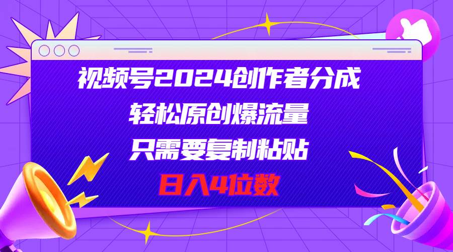 视频号2024创作者分成，轻松原创爆流量，只需要复制粘贴，日入4位数吉晟搞钱-网创项目资源站-副业项目-创业项目-搞钱项目吉晟搞钱
