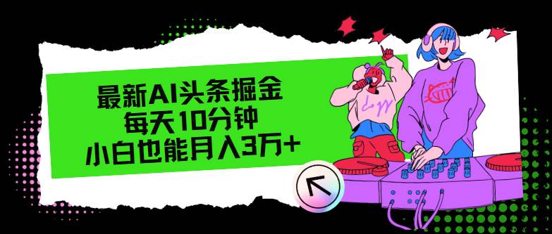 最新AI头条掘金，每天只需10分钟，小白也能月入3万+吉晟搞钱-网创项目资源站-副业项目-创业项目-搞钱项目吉晟搞钱