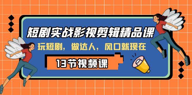 短剧实战影视剪辑精品课，玩短剧，做达人，风口就现在吉晟搞钱-网创项目资源站-副业项目-创业项目-搞钱项目吉晟搞钱
