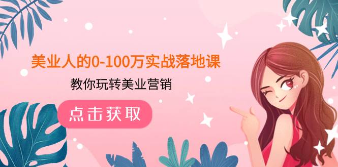 美业人的0-100万实战落地课，教你玩转美业营销（43节课）吉晟搞钱-网创项目资源站-副业项目-创业项目-搞钱项目吉晟搞钱