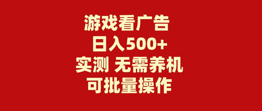 游戏看广告 无需养机 操作简单 没有成本 日入500+吉晟搞钱-网创项目资源站-副业项目-创业项目-搞钱项目吉晟搞钱