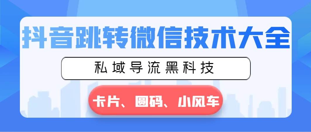 抖音跳转微信技术大全，私域导流黑科技—卡片圆码小风车吉晟搞钱-网创项目资源站-副业项目-创业项目-搞钱项目吉晟搞钱