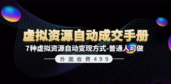 外面收费499《虚拟资源自动成交手册》7种虚拟资源自动变现方式-普通人可做吉晟搞钱-网创项目资源站-副业项目-创业项目-搞钱项目吉晟搞钱