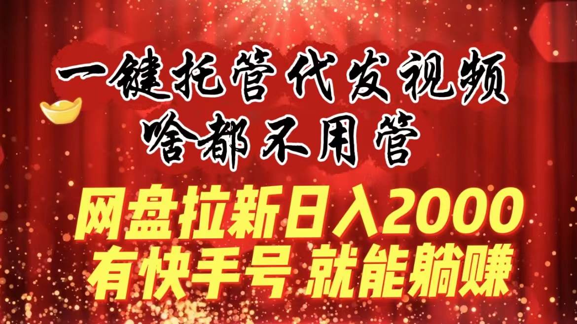 一键托管代发视频，啥都不用管，网盘拉新日入2000+，有快手号就能躺赚吉晟搞钱-网创项目资源站-副业项目-创业项目-搞钱项目吉晟搞钱
