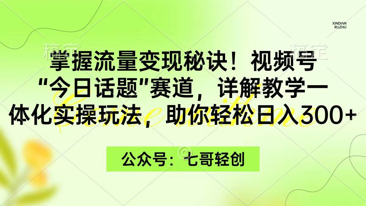 掌握流量变现秘诀！视频号“今日话题”赛道，一体化实操玩法，助你日入300+吉晟搞钱-网创项目资源站-副业项目-创业项目-搞钱项目吉晟搞钱