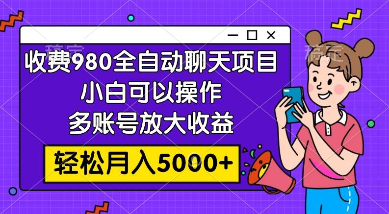 收费980的全自动聊天玩法，小白可以操作，多账号放大收益，轻松月入5000+吉晟搞钱-网创项目资源站-副业项目-创业项目-搞钱项目吉晟搞钱