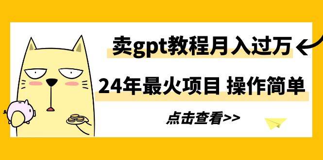 24年最火项目，卖gpt教程月入过万，操作简单吉晟搞钱-网创项目资源站-副业项目-创业项目-搞钱项目吉晟搞钱